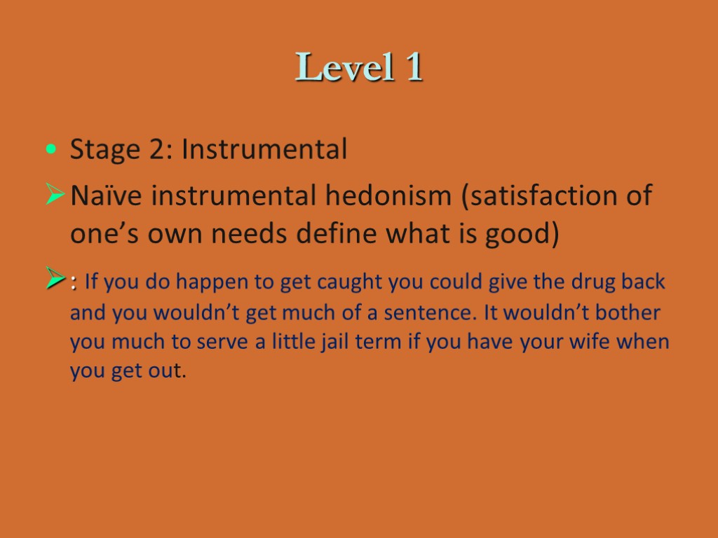 Level 1 Stage 2: Instrumental Naïve instrumental hedonism (satisfaction of one’s own needs define